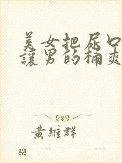 美女把尿口扒开让男的桶爽