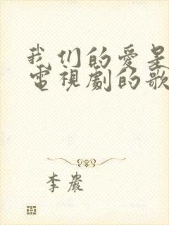 我们的爱是什么电视剧的歌