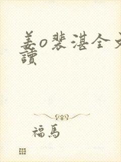 姜o裴湛全文阅读