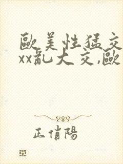 欧美性猛交xxxx乱大交,欧美性猛交xxxx...