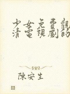 少女免费观看高清电视剧的软件有哪