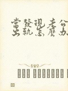 当发现老公经常出轨怎么办