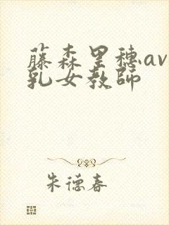藤森里穗av巨乳女教师