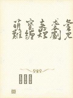 萌宝来袭爹地太难缠短剧免费观看