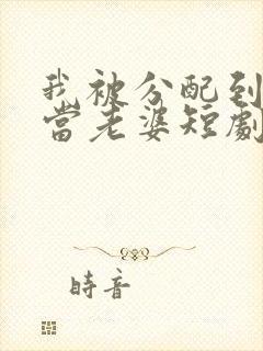 我被分配到女帝当老婆短剧