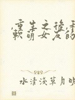 ,重生之后,和软萌女友的恋爱日常