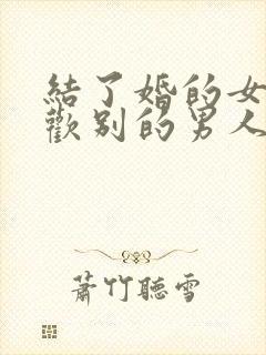 结了婚的女人喜欢别的男人怎么办