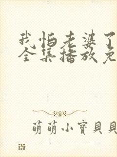 我怕老婆了短剧全集播放免费观看