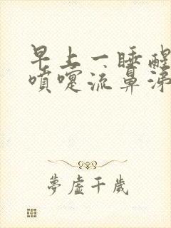 早上一睡醒就打喷嚏流鼻涕什么原因