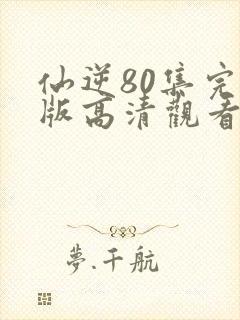 仙逆80集完整版高清观看