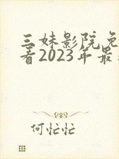 三妹影院免费观看2023年最新电视剧