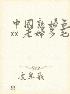 中国熟妇色xxxx 老妇多毛
