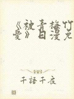 《被青梅竹马宠爱》日漫免费阅读