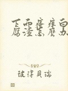 下面瘙痒白带豆腐渣怎么办