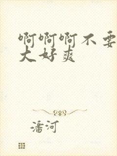 啊啊啊不要啊好大好爽