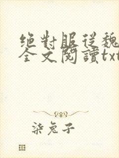 绝对服从魏承泽全文阅读txt小说