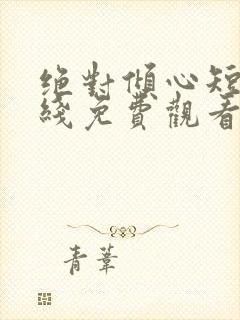 绝对倾心短剧在线免费观看全集高清