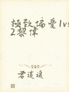 极致偏爱1vs2黎伟
