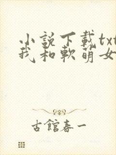 小说下载txt我和软萌女友的恋爱日常