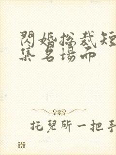 闪婚总裁短剧全集名场面