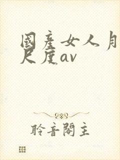 国产女人月经大尺度av