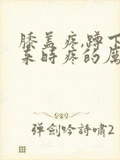 膝盖疼,蹲下起来时疼的厉害