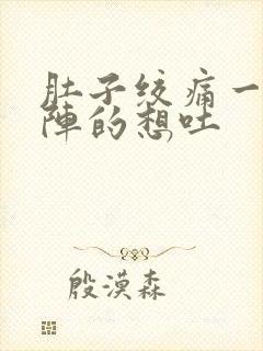 肚子绞痛一阵一阵的想吐