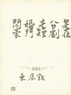 闪婚老公是超级豪门短剧在线全集免费