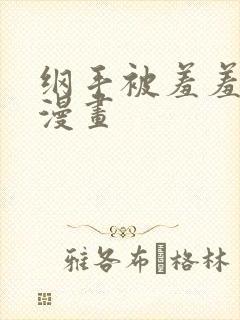 纲手被羞羞漫画漫画