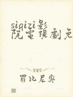 siqizi影院电视剧免费播放在线观看中