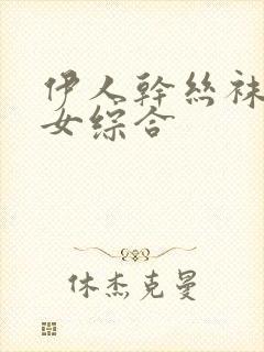 伊人干丝袜老熟女综合