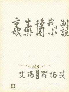 重生后我制霸了娱乐圈小说