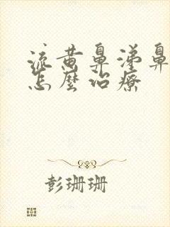 流黄鼻涕鼻窦炎怎么治疗封面