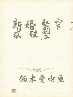 新婚 紧窄 哀求 破裂