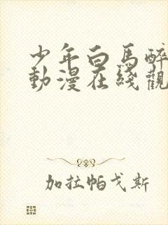 少年白马醉春风动漫在线观看高清