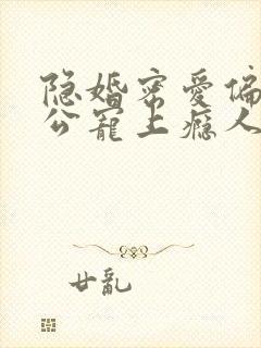 隐婚密爱偏执老公宠上瘾人物结局