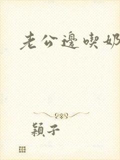 老公边吃奶边操