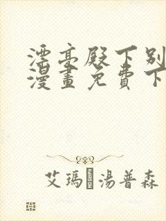 漂亮殿下别杀我漫画免费下拉式漫画