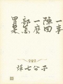 胃部一阵一阵痛是怎么回事