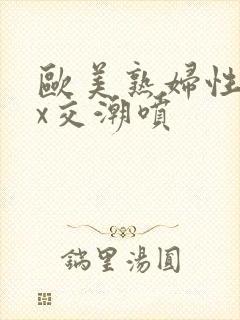 欧美熟妇性xxx交潮喷