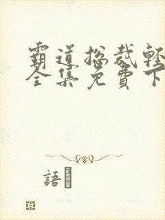 霸道总裁轻点爱全集免费下拉式