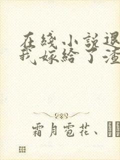 在线小说退婚后我嫁给了渣男他叔