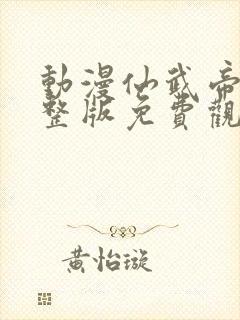 动漫仙武帝尊完整版免费观看全集