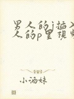 男人的j插入女人的p里视频