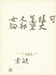 女人怎样可以使胸部变大