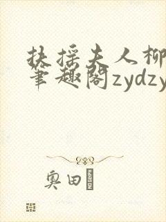 扶摇夫人柳真真笔趣阁zydzyd