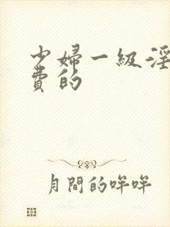 少妇一级淫片免费的