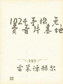 1024手机免费看片基地你懂得