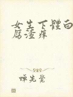 女生下体白色豆腐渣痒