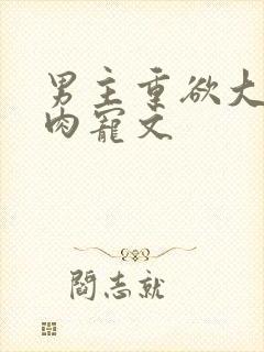 男主重欲大尺度肉宠文